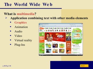 The World Wide Web What is  multimedia ? p. 85 Fig. 2-16 Application combining text with other media elements Graphics Animation Audio Video Virtual reality Plug-Ins Next 