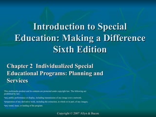 Introduction to Special Education: Making a Difference Sixth Edition Chapter 2  Individualized Special Educational Programs: Planning and Services Copyright © 2007 Allyn & Bacon ,[object Object],[object Object],[object Object],[object Object]