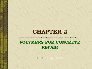 CHAPTER 2
POLYMERS FOR CONCRETE
REPAIR
 