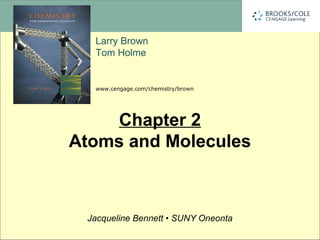 Larry Brown
Tom Holme
www.cengage.com/chemistry/brown
Jacqueline Bennett • SUNY Oneonta
Chapter 2
Atoms and Molecules
 