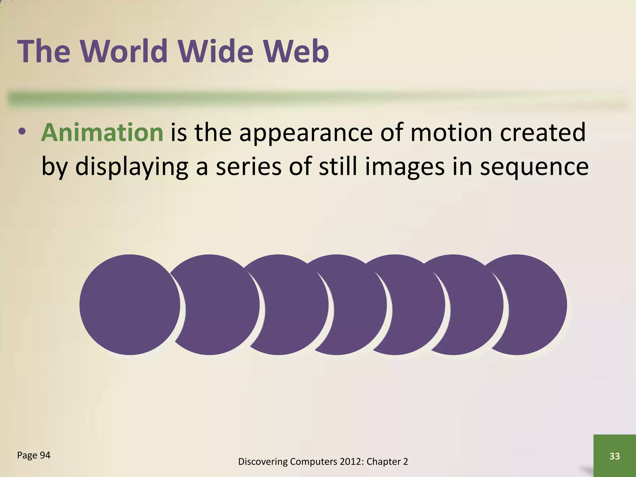 The World Wide Web
• Animation is the appearance of motion created
by displaying a series of still images in sequence
Discovering Computers 2012: Chapter 2
33Page 94
 