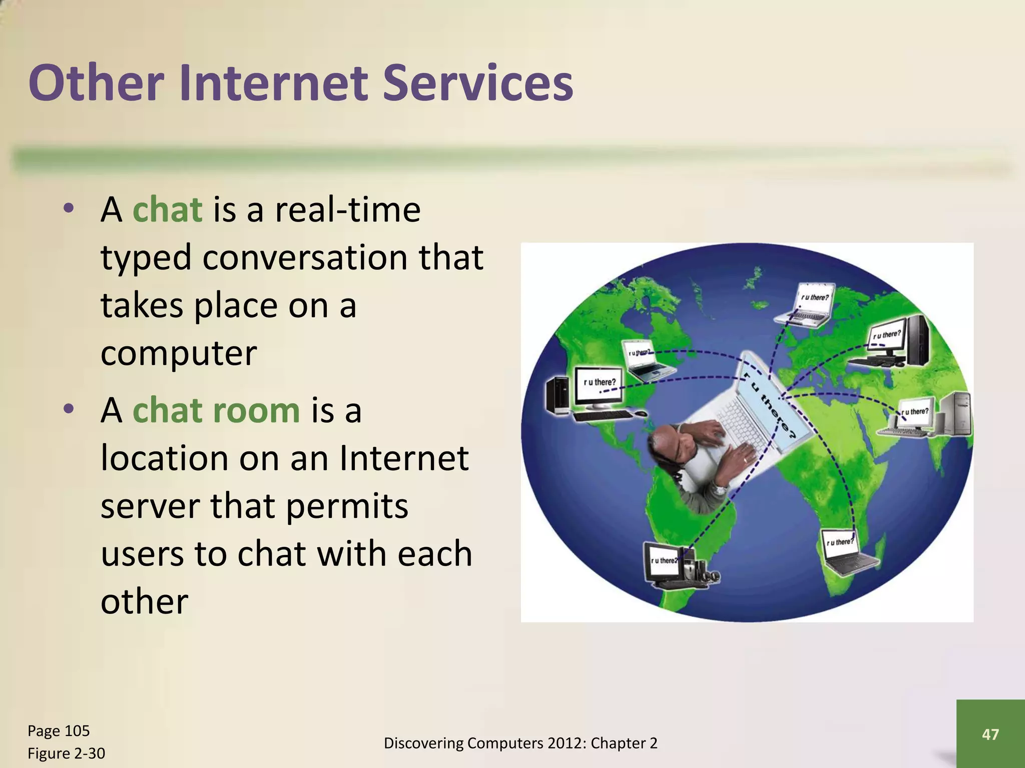 Other Internet Services
• A chat is a real-time
typed conversation that
takes place on a
computer
• A chat room is a
location on an Internet
server that permits
users to chat with each
other
Discovering Computers 2012: Chapter 2
47Page 105
Figure 2-30
 