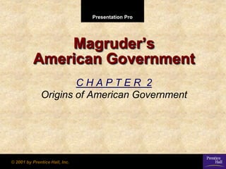 Presentation Pro
© 2001 by Prentice Hall, Inc.
Magruder’s
American Government
C H A P T E R 2
Origins of American Government
 