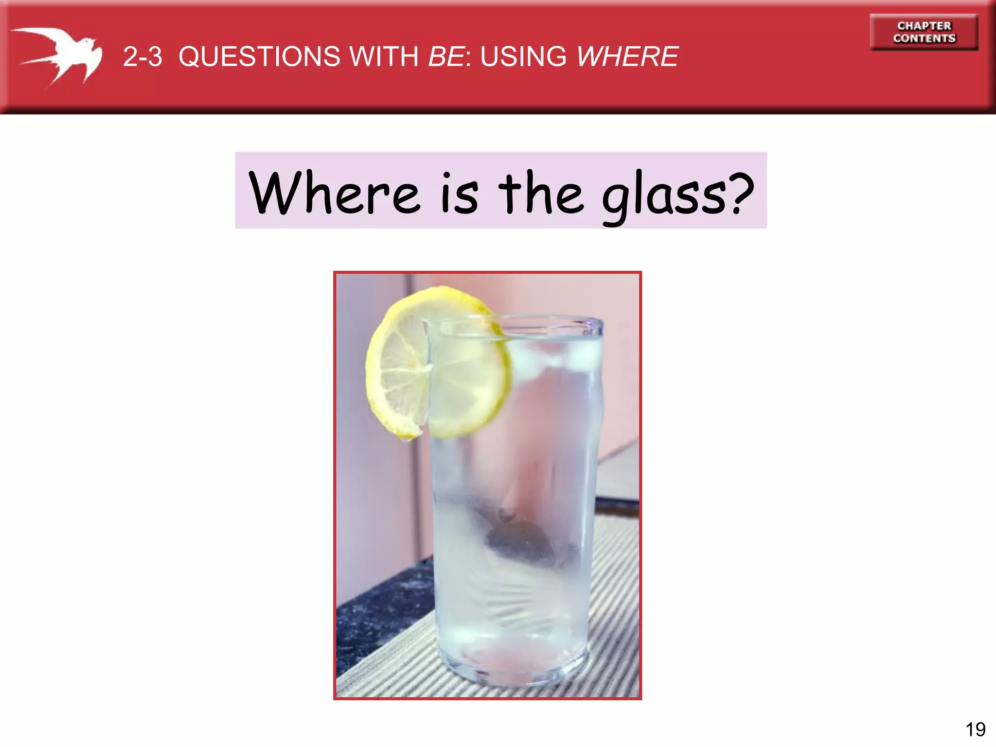 2-3 QUESTIONS WITH BE: USING WHERE

Where is the glass?

19

 