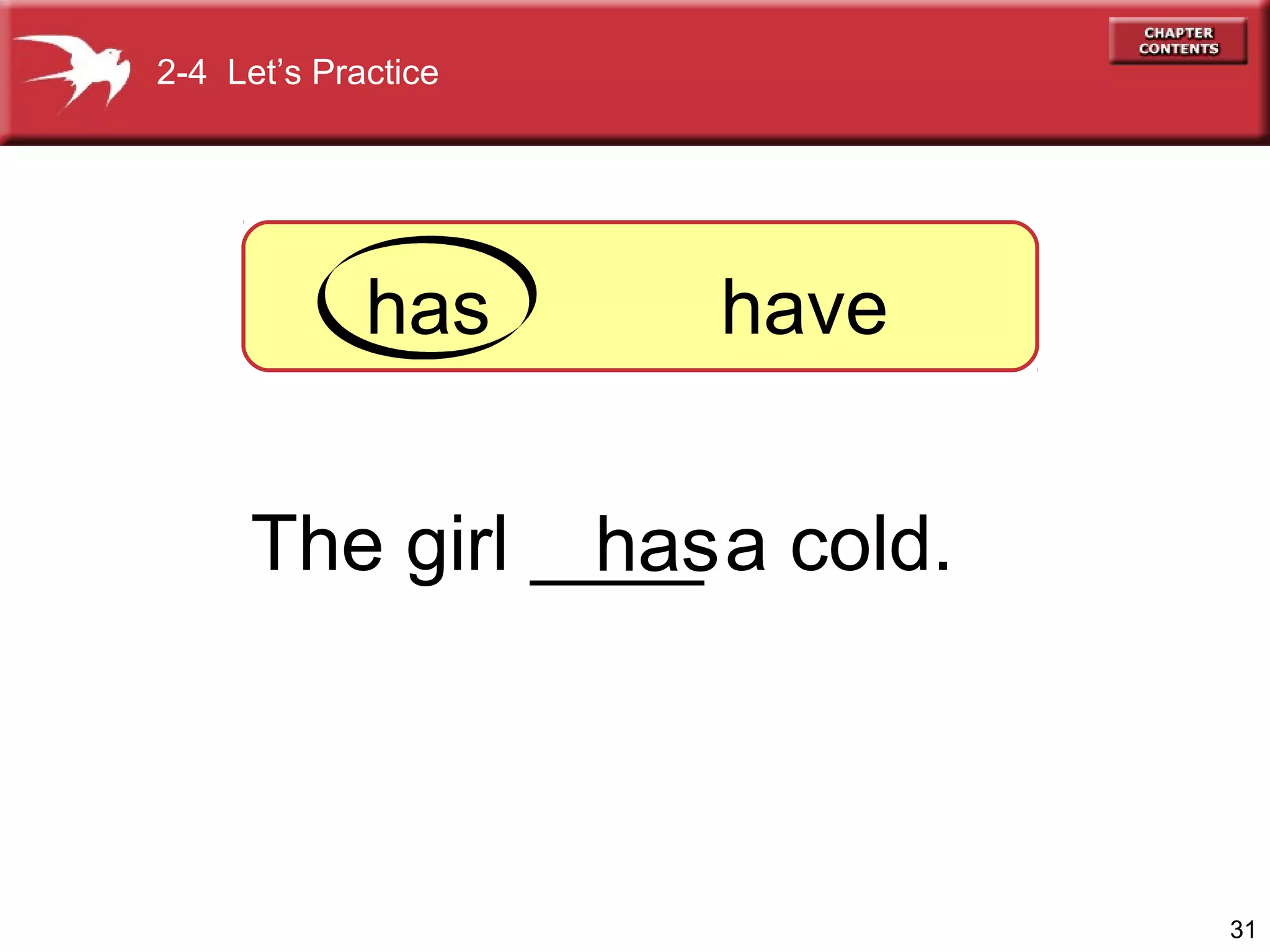 2-4 Let’s Practice

has

have

The girl ____ a cold.
has

31

 