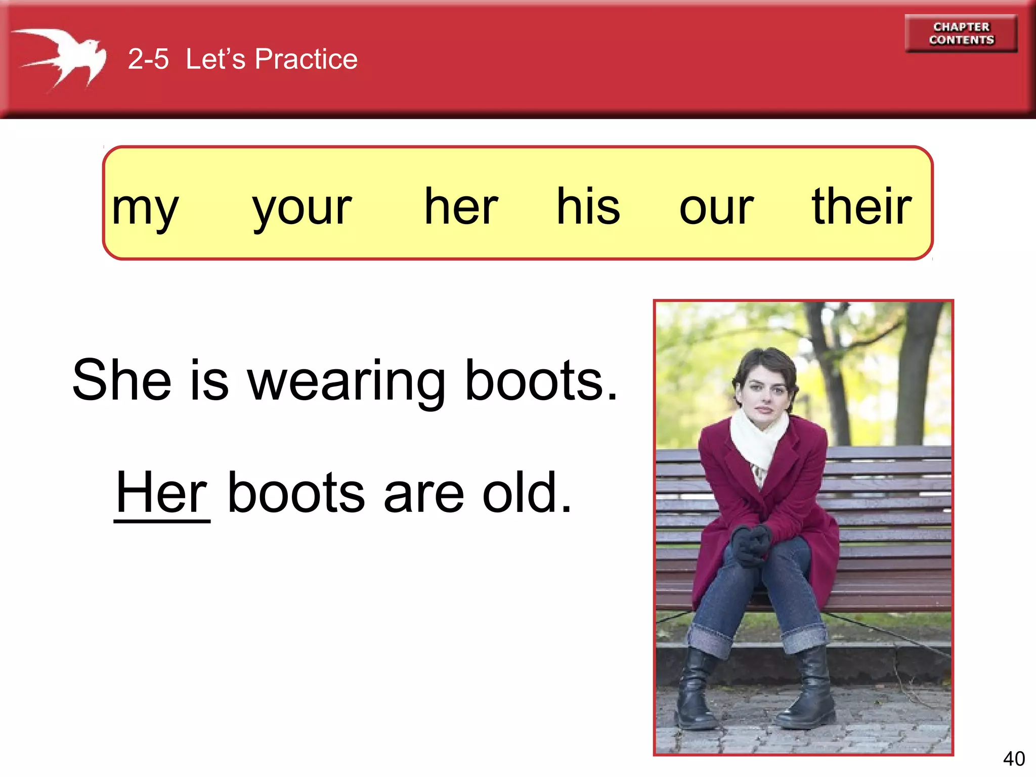 2-5 Let’s Practice

my

your

her

his

our

their

She is wearing boots.
Her boots are old.
___

40

 