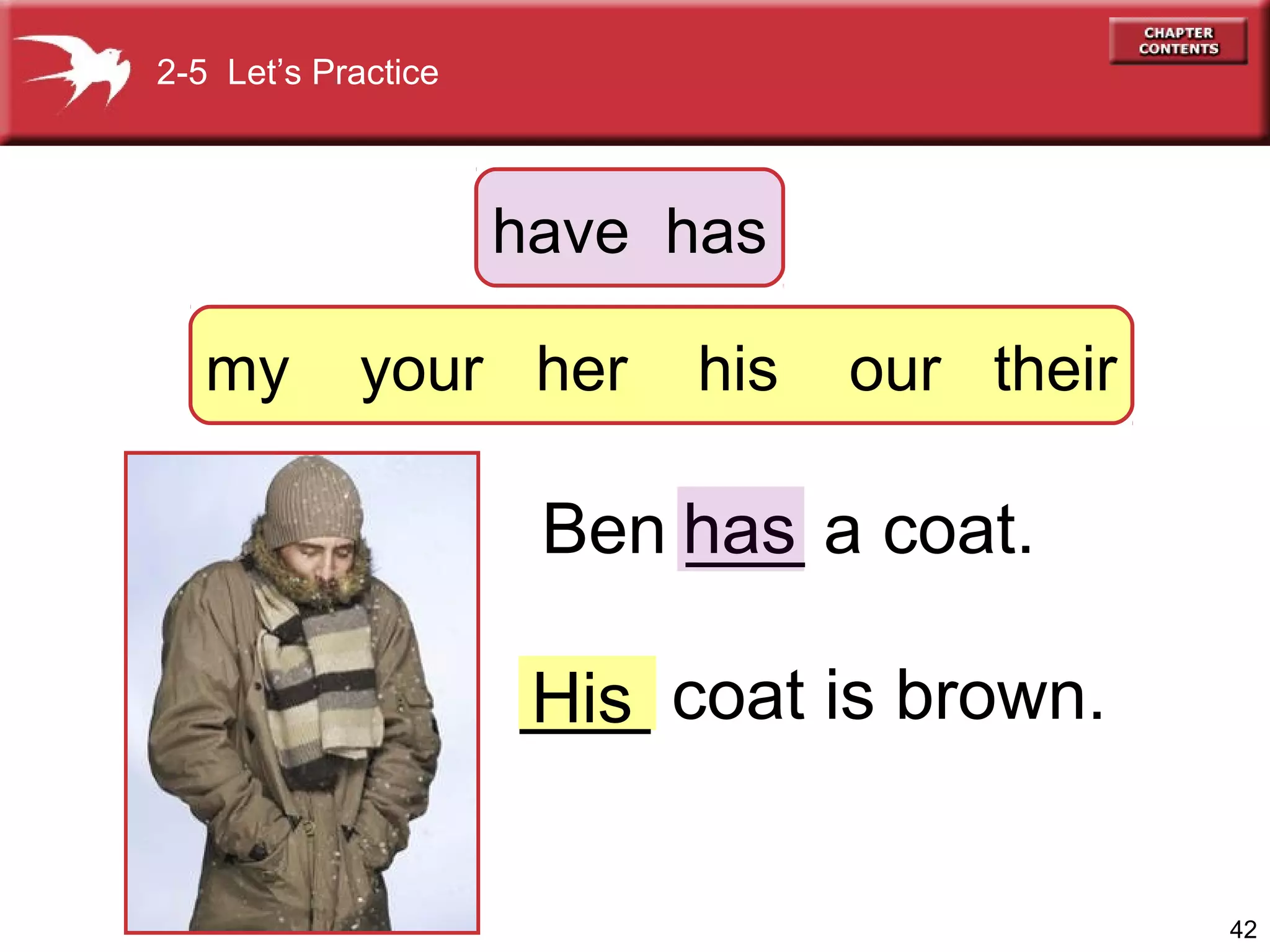 2-5 Let’s Practice

have has
my

your her

his

our their

Ben has a coat.
___

___ coat is brown.
His
His
42

 