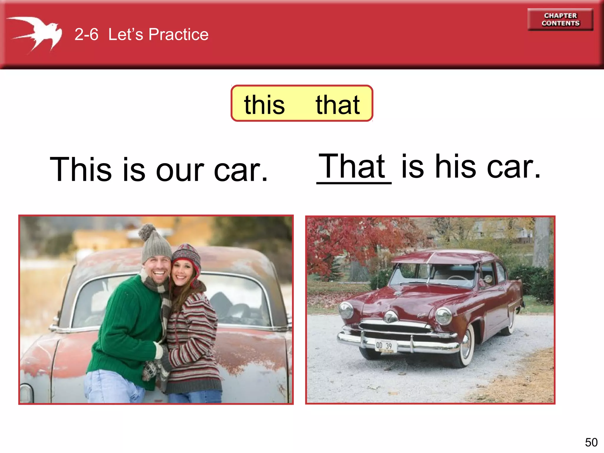 2-6 Let’s Practice

this

This is our car.

that

____ is his car.
That

50

 
