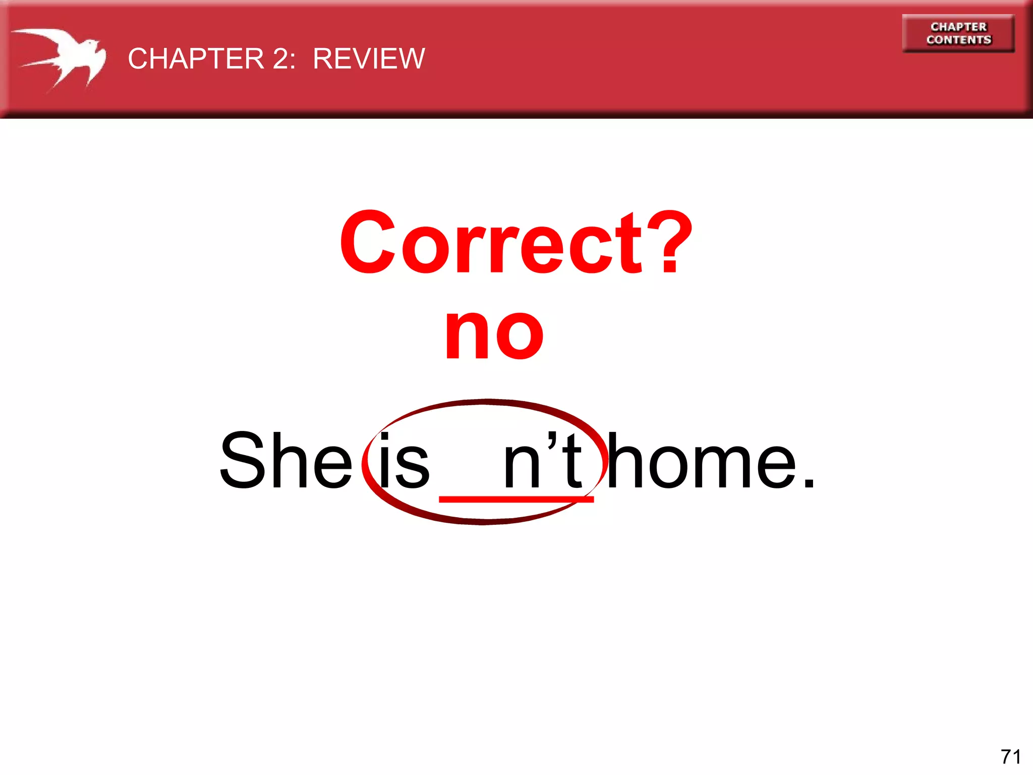 CHAPTER 2: REVIEW

Correct?
no
She is n’t home.

71

 