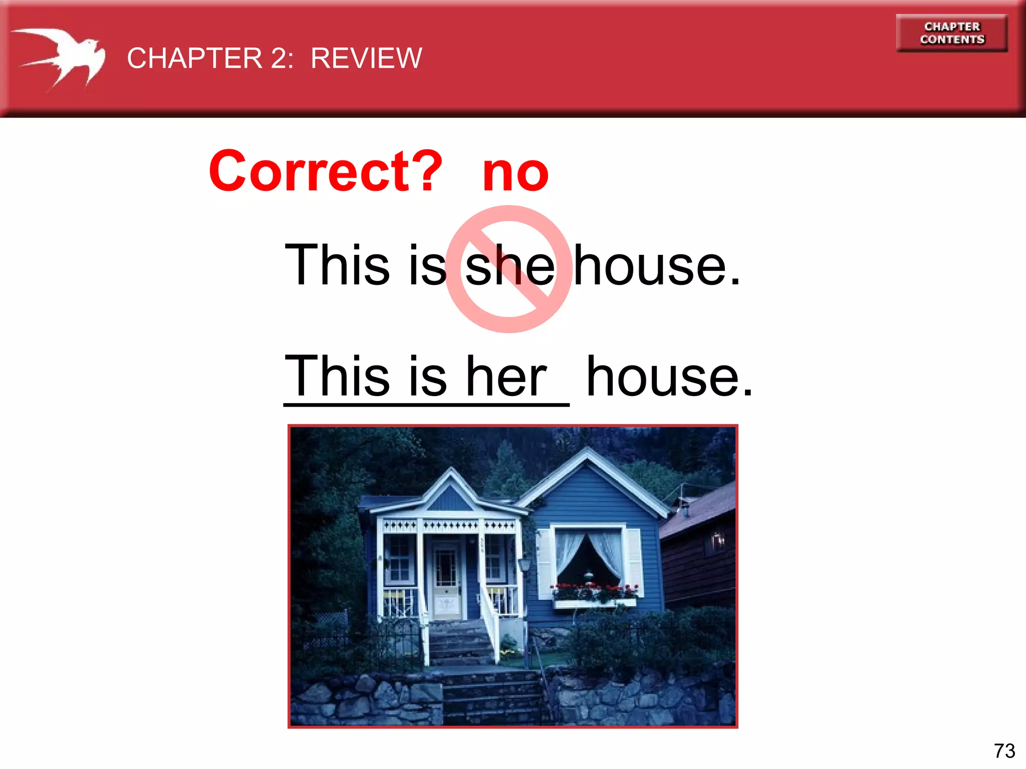 CHAPTER 2: REVIEW

Correct? no
This is she house.
This is her house.
_________

73

 