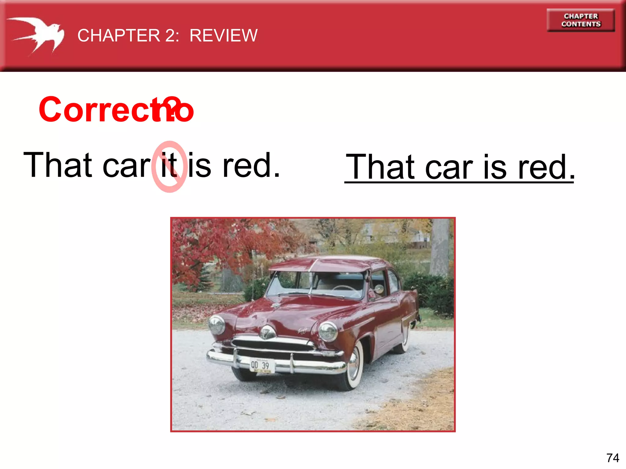 CHAPTER 2: REVIEW

Correct?
no
That car it is red.

That car is red.

74

 