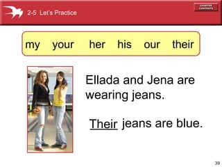 2-5 Let’s Practice

my

your

her

his

our

their

Ellada and Jena are
wearing jeans.
____
Their jeans are blue.
39

 
