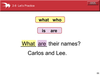 2-8 Let’s Practice

what who
is

are

_____ ___ their names?
What are
Carlos and Lee.

69

 