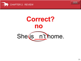 CHAPTER 2: REVIEW

Correct?
no
She is n’t home.

71

 