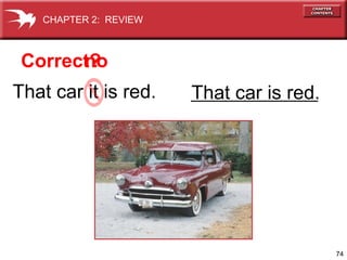CHAPTER 2: REVIEW

Correct?
no
That car it is red.

That car is red.

74

 