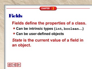 2
Fields
Fields define the properties of a class.
Can be intrinsic types (int, boolean…)
Can be user-defined objects
State is the current value of a field in
an object.
 