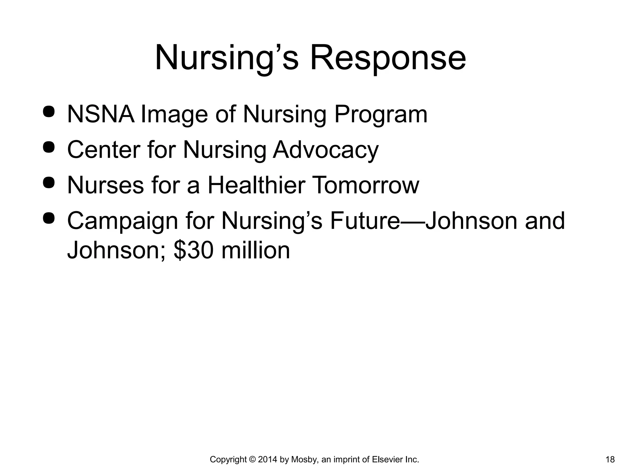  NSNA Image of Nursing Program
 Center for Nursing Advocacy
 Nurses for a Healthier Tomorrow
 Campaign for Nursing’s Future—Johnson and
Johnson; $30 million
Nursing’s Response
Copyright © 2014 by Mosby, an imprint of Elsevier Inc. 18
 