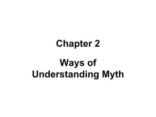 Chapter 2 
Ways of 
Understanding Myth 
 