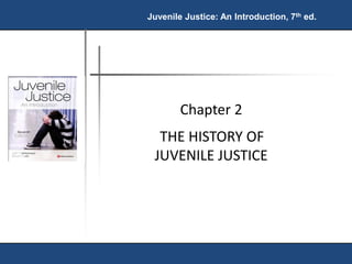 Juvenile Justice: An Introduction, 7th ed. 
Chapter 2 
THE HISTORY OF 
JUVENILE JUSTICE 
 