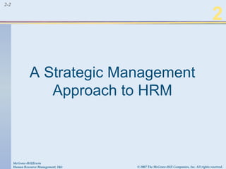 2-2 2 
A Strategic Management 
Approach to HRM 
McGraw-Hill/Irwin 
Human Resource Management, 10/e © 2007 The McGraw-Hill Companies, Inc. All rights reserved. 
 