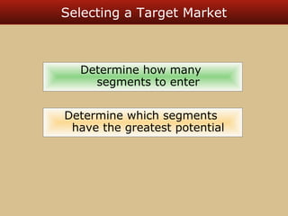 Selecting a Target Market 
Determine how many 
segments to enter 
Determine which segments 
have the greatest potential 
 