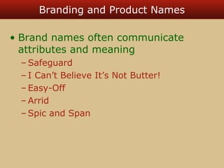 Branding and Product Names 
• Brand names often communicate 
attributes and meaning 
–Safeguard 
– I Can’t Believe It’s Not Butter! 
– Easy-Off 
–Arrid 
–Spic and Span 
 