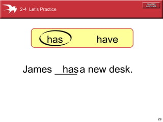 29 
2-4 Let’s Practice 
has have 
James __h_a_s a new desk. 
 