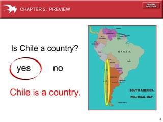 3 
CHAPTER 2: PREVIEW 
Is Chile a country? 
yes no 
Chile is a country. 
 