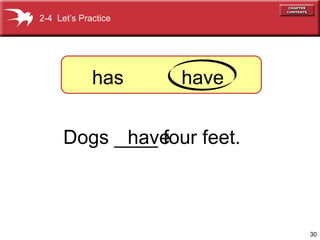 30 
2-4 Let’s Practice 
has have 
Dogs __h_a_v efour feet. 
 