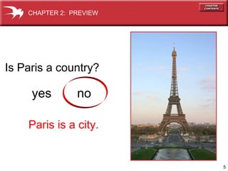 5 
CHAPTER 2: PREVIEW 
Is Paris a c o u ntry? 
yes no 
Paris is a city. 
 