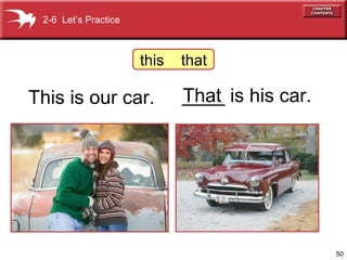 50 
2-6 Let’s Practice 
this that 
This is our car. _T_h_a_t is his car. 
 