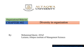 Diversity in organization
Organizational Behavior
CHAPTER #02
By: Mohammad Qasim AYAZ
Lecturer, Altaqwa institute of Management Sciences
Mohammadqasimayaz@gmail.com
 