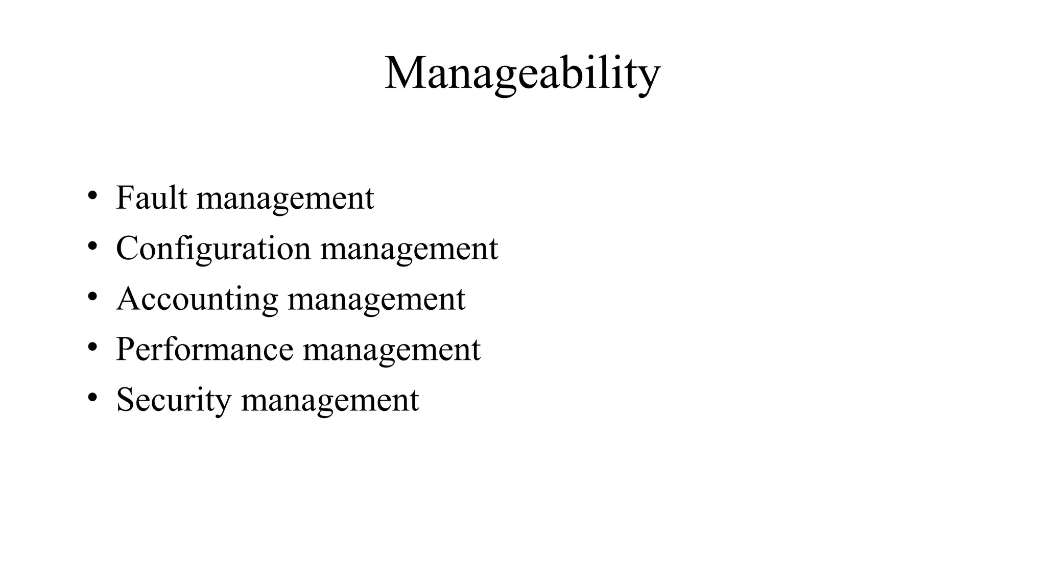 Manageability
• Fault management
• Configuration management
• Accounting management
• Performance management
• Security management
 
