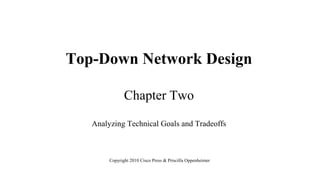 Top-Down Network Design
Chapter Two
Analyzing Technical Goals and Tradeoffs
Copyright 2010 Cisco Press & Priscilla Oppenheimer
 