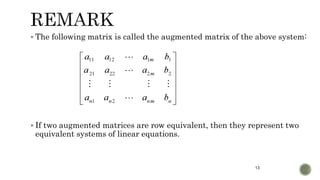 13
 The following matrix is called the augmented matrix of the above system:
 If two augmented matrices are row equivalent, then they represent two
equivalent systems of linear equations.
 