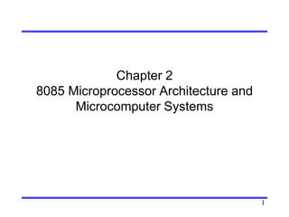 1
Chapter 2
8085 Microprocessor Architecture and
Microcomputer Systems
 