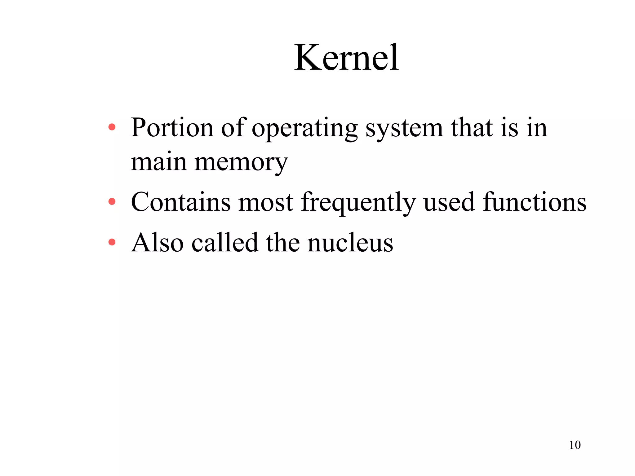 10
Kernel
• Portion of operating system that is in
main memory
• Contains most frequently used functions
• Also called the nucleus
 