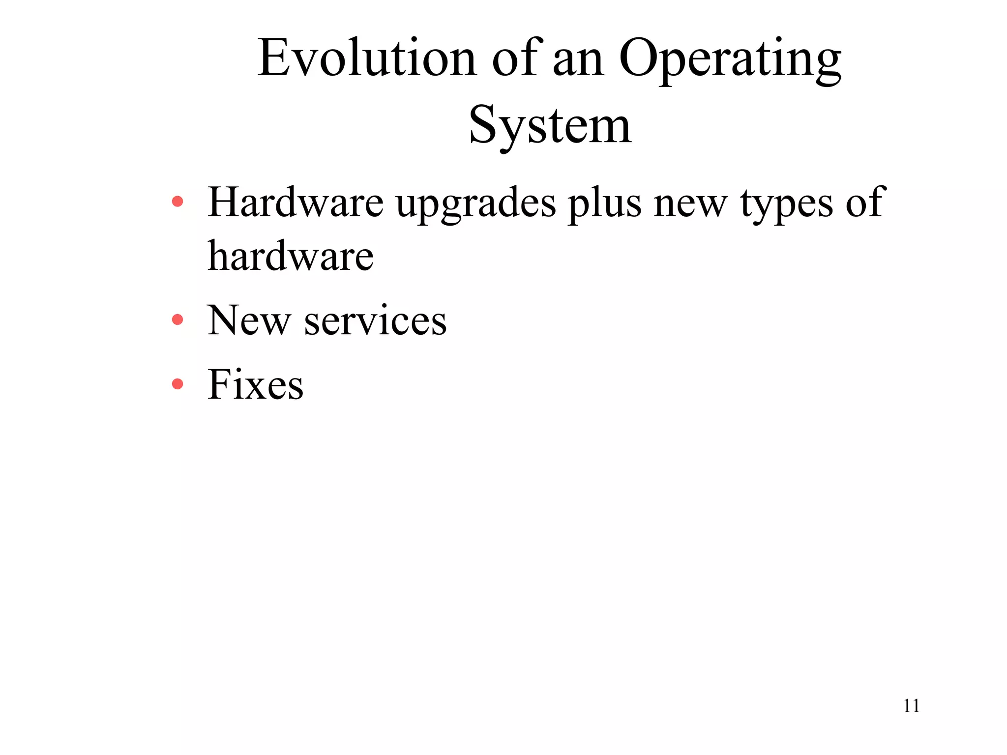 11
Evolution of an Operating
System
• Hardware upgrades plus new types of
hardware
• New services
• Fixes
 