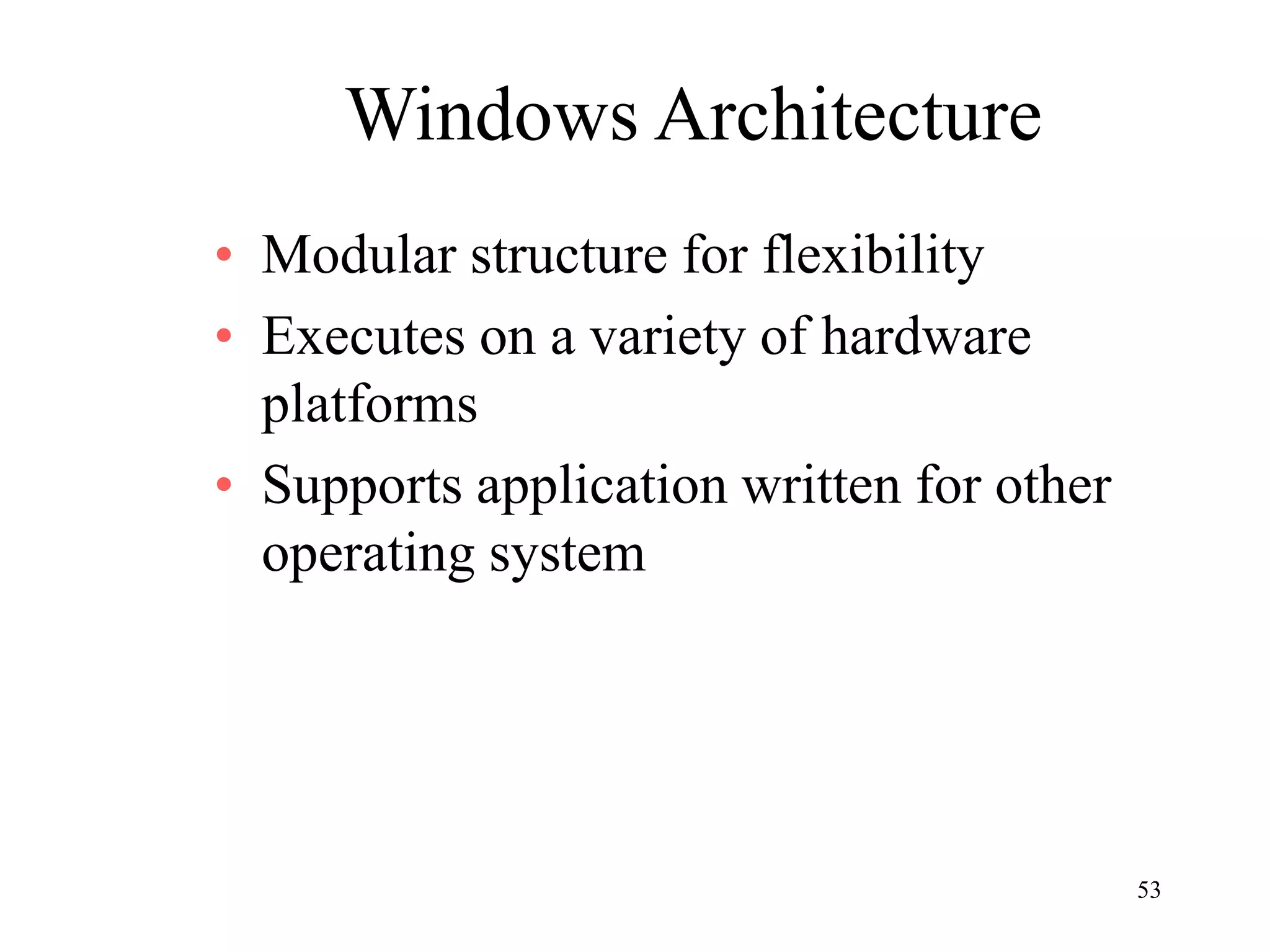 53
Windows Architecture
• Modular structure for flexibility
• Executes on a variety of hardware
platforms
• Supports application written for other
operating system
 