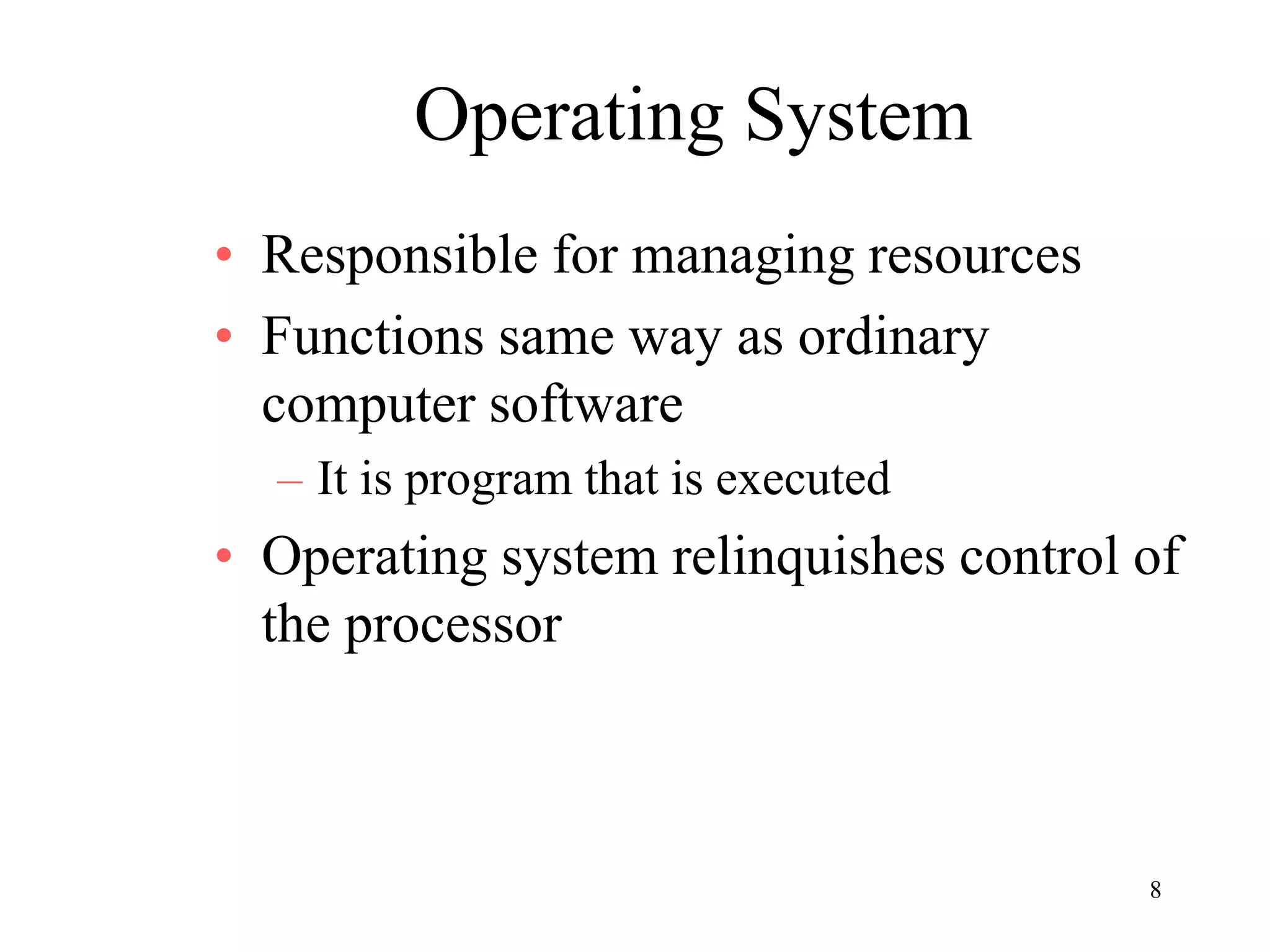8
Operating System
• Responsible for managing resources
• Functions same way as ordinary
computer software
– It is program that is executed
• Operating system relinquishes control of
the processor
 
