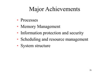 26
Major Achievements
• Processes
• Memory Management
• Information protection and security
• Scheduling and resource management
• System structure
 