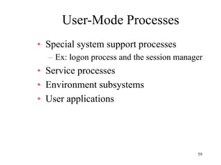 59
User-Mode Processes
• Special system support processes
– Ex: logon process and the session manager
• Service processes
• Environment subsystems
• User applications
 