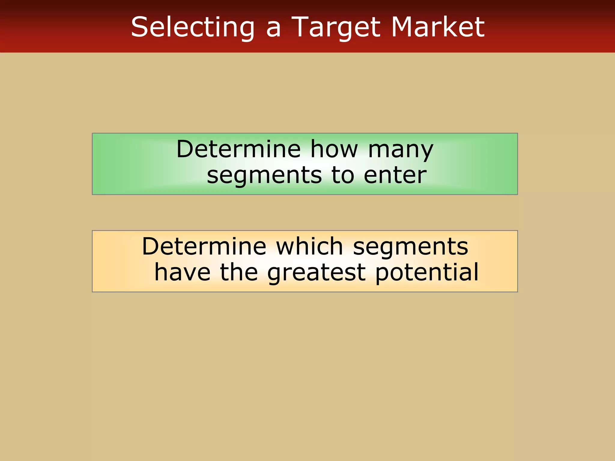 Selecting a Target Market
Determine how many
segments to enter
Determine which segments
have the greatest potential
 