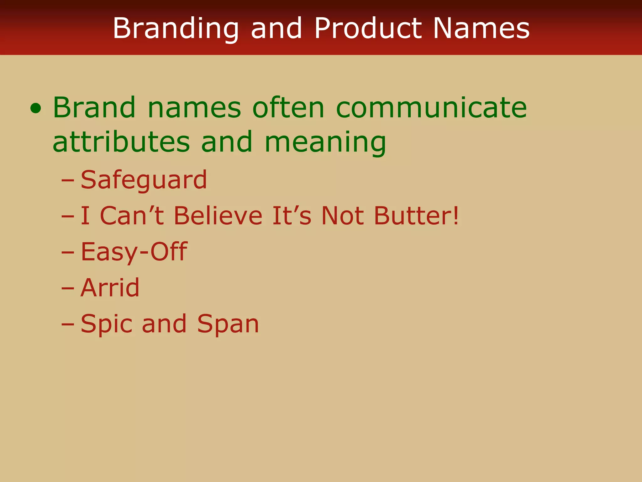 Branding and Product Names
• Brand names often communicate
attributes and meaning
– Safeguard
– I Can’t Believe It’s Not Butter!
– Easy-Off
– Arrid
– Spic and Span
 
