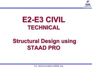 For internal circulation of BSNL only
E2-E3 CIVIL
TECHNICAL
Structural Design using
STAAD PRO
 