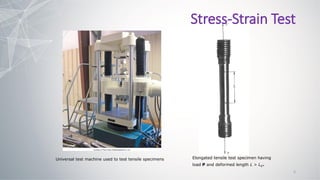 Universal test machine used to test tensile specimens Elongated tensile test specimen having
load P and deformed length L > L0.
Stress-Strain Test
5
 