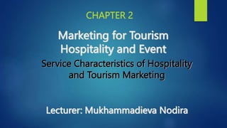 Service Characteristics of Hospitality
and Tourism Marketing
Lecturer: Mukhammadieva Nodira
CHAPTER 2
Marketing for Tourism
Hospitality and Event
 
