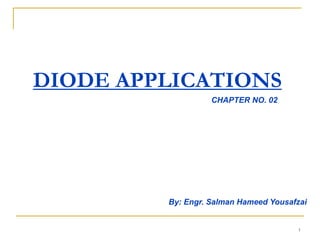 1
DIODE APPLICATIONS
Thursday, November 10, 2022
CHAPTER NO. 02
By: Engr. Salman Hameed Yousafzai
 