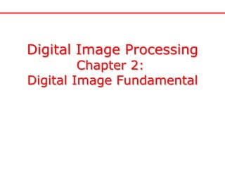Digital Image Processing
Chapter 2:
Digital Image Fundamental
 