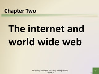 Discovering Computers 2011: Living in a Digital World
Chapter 2
1
The internet and
world wide web
Chapter Two
 